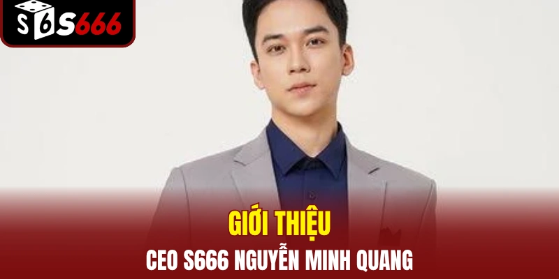 Giới thiệu CEO S666 Nguyễn Minh Quang