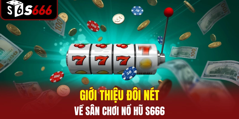 Giới thiệu đôi nét về sân chơi nổ hũ S666