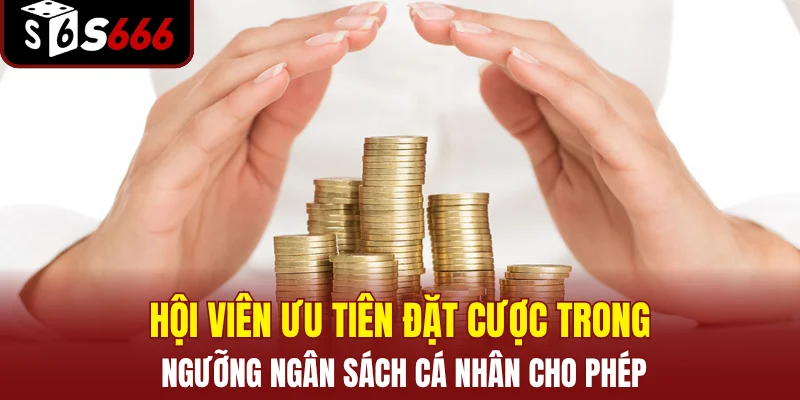 Hội viên ưu tiên đặt cược trong ngưỡng ngân sách cá nhân cho phép