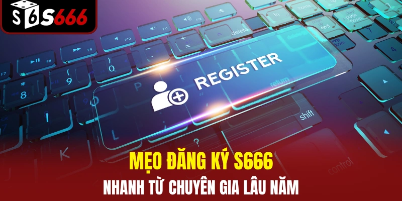 Mẹo đăng ký S666 nhanh từ các chuyên gia lâu năm