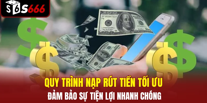 Quy trình nạp rút tiền tối ưu đảm bảo sự tiện lợi nhanh chóng