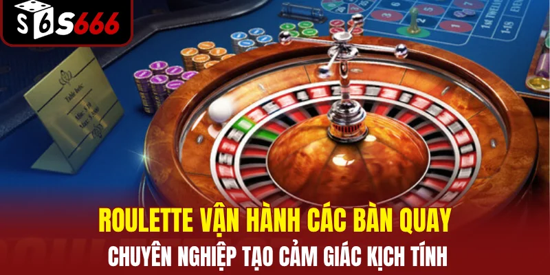 Roulette vận hành các bàn quay chuyên nghiệp tạo cảm giác kịch tính
