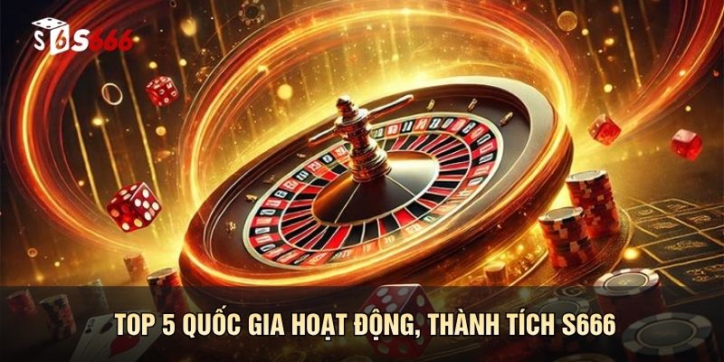 Top 5 quốc gia hoạt động và thành tích của S666