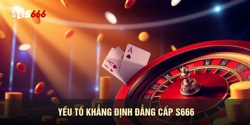 Yếu tố khẳng định đẳng cấp S666